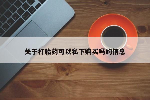 私人诊所能开打胎药吗关于打胎药可以私下购买吗的信息