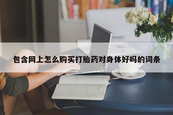 私人诊所能开打胎药吗包含网上怎么购买打胎药对身体好吗的词条